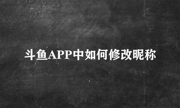 斗鱼APP中如何修改昵称