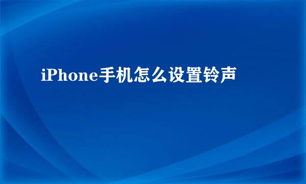 iPhone手机怎么设置铃声