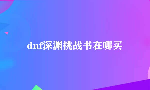 dnf深渊挑战书在哪买