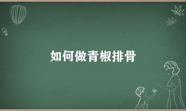如何做青椒排骨