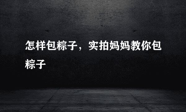 怎样包粽子，实拍妈妈教你包粽子