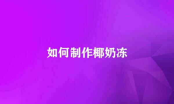 如何制作椰奶冻