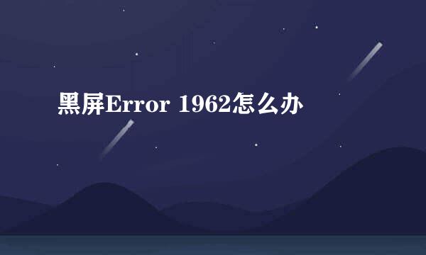 黑屏Error 1962怎么办