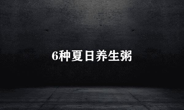 6种夏日养生粥