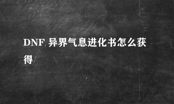 DNF 异界气息进化书怎么获得