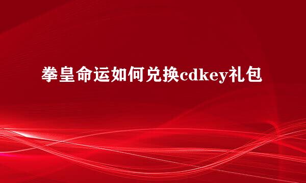 拳皇命运如何兑换cdkey礼包