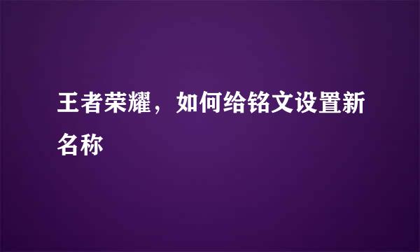 王者荣耀，如何给铭文设置新名称