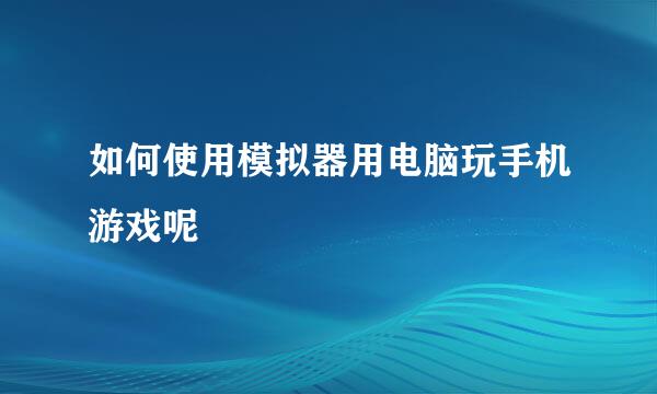 如何使用模拟器用电脑玩手机游戏呢