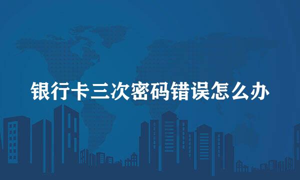 银行卡三次密码错误怎么办