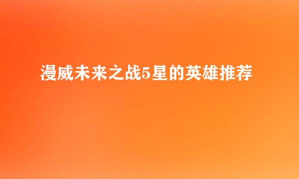 漫威未来之战5星的英雄推荐