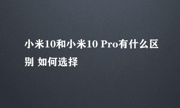 小米10和小米10 Pro有什么区别 如何选择