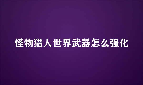 怪物猎人世界武器怎么强化