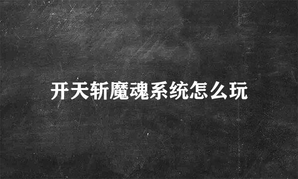 开天斩魔魂系统怎么玩
