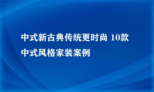 中式新古典传统更时尚 10款中式风格家装案例