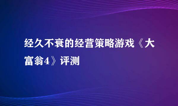 经久不衰的经营策略游戏《大富翁4》评测