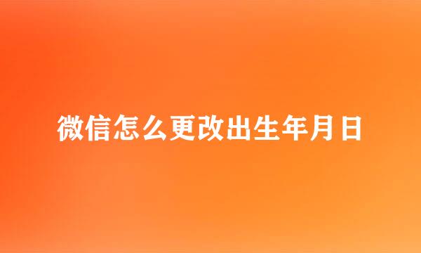 微信怎么更改出生年月日