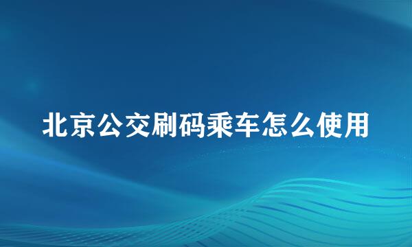 北京公交刷码乘车怎么使用