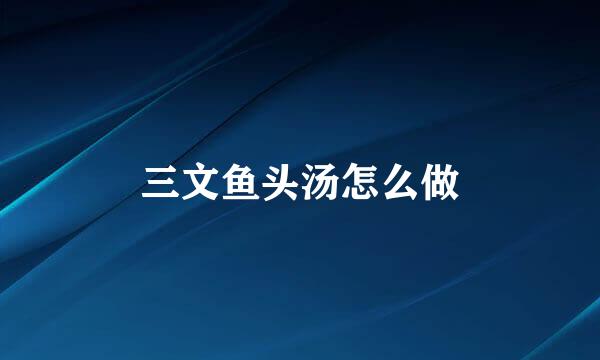 三文鱼头汤怎么做