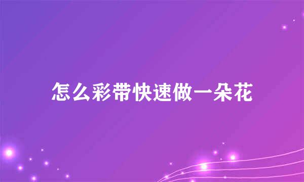 怎么彩带快速做一朵花