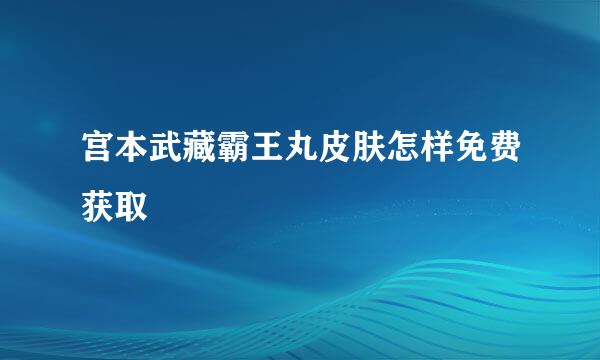 宫本武藏霸王丸皮肤怎样免费获取