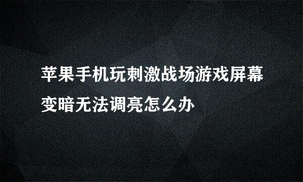 苹果手机玩刺激战场游戏屏幕变暗无法调亮怎么办