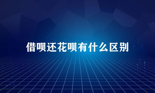 借呗还花呗有什么区别