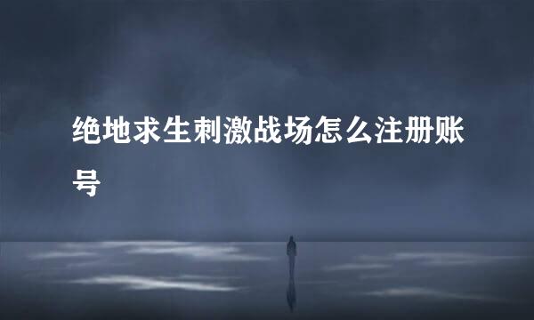 绝地求生刺激战场怎么注册账号
