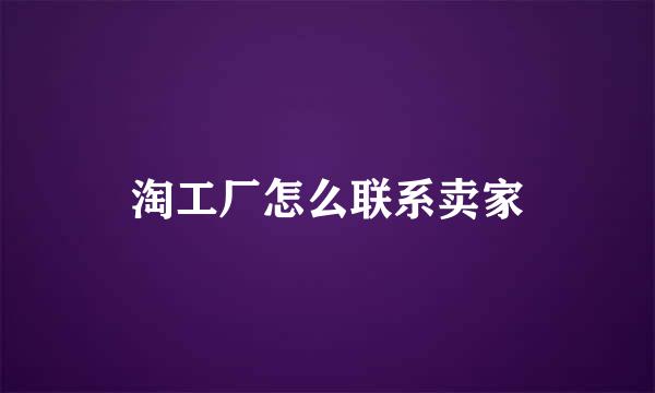淘工厂怎么联系卖家