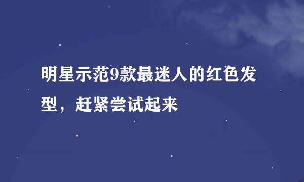 明星示范9款最迷人的红色发型，赶紧尝试起来