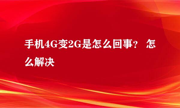 手机4G变2G是怎么回事？ 怎么解决