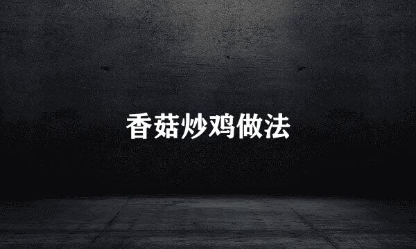 香菇炒鸡做法