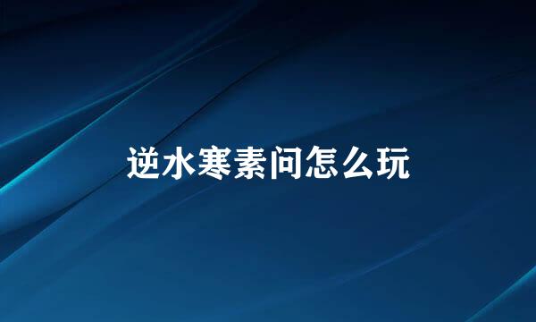 逆水寒素问怎么玩