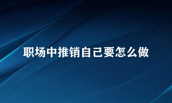 职场中推销自己要怎么做