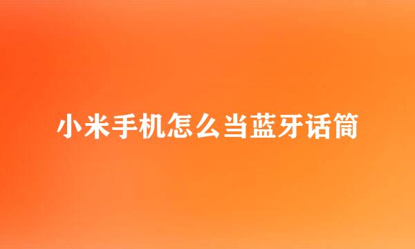 小米手机怎么当蓝牙话筒