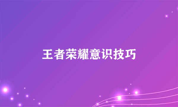王者荣耀意识技巧