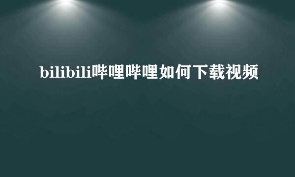 bilibili哔哩哔哩如何下载视频
