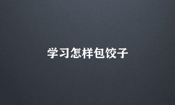 学习怎样包饺子