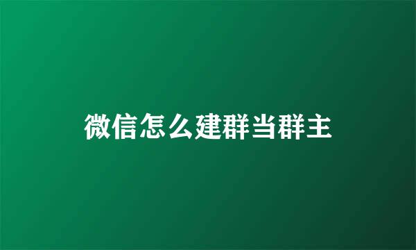 微信怎么建群当群主