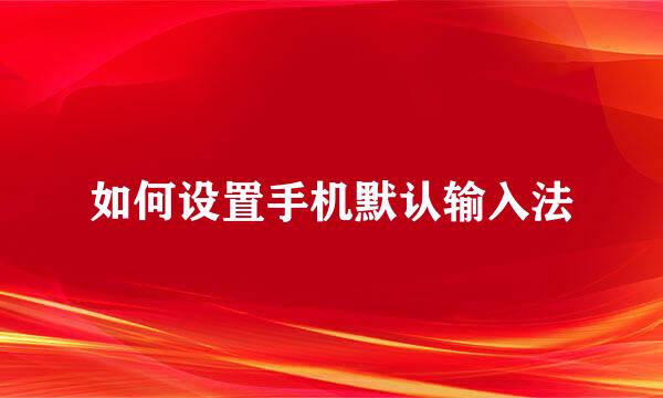 如何设置手机默认输入法