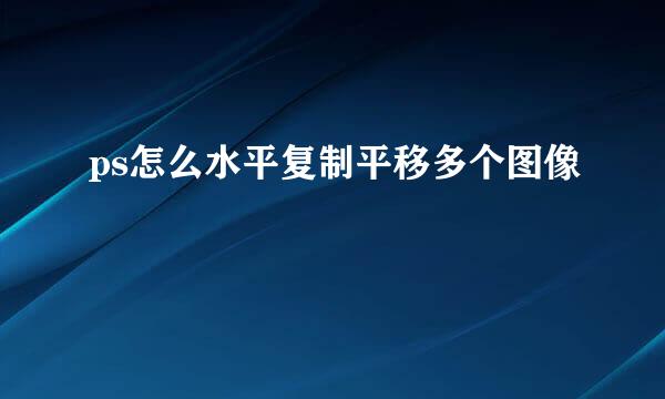 ps怎么水平复制平移多个图像