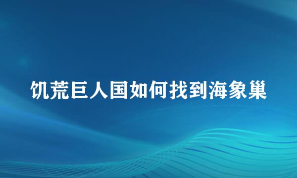 饥荒巨人国如何找到海象巢