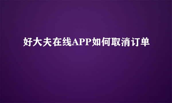 好大夫在线APP如何取消订单