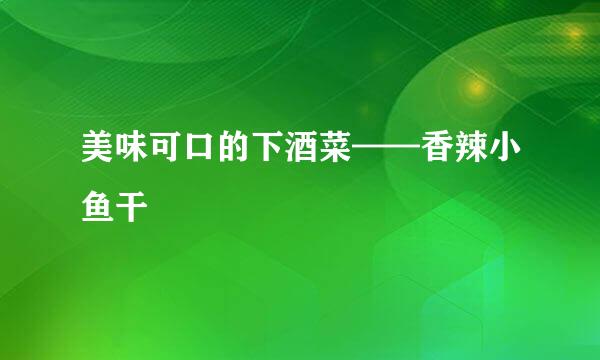 美味可口的下酒菜——香辣小鱼干