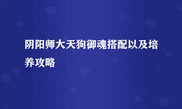 阴阳师大天狗御魂搭配以及培养攻略