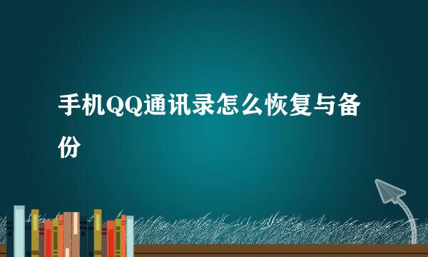 手机QQ通讯录怎么恢复与备份