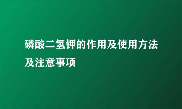 磷酸二氢钾的作用及使用方法及注意事项