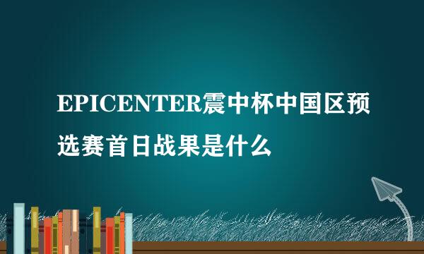 EPICENTER震中杯中国区预选赛首日战果是什么