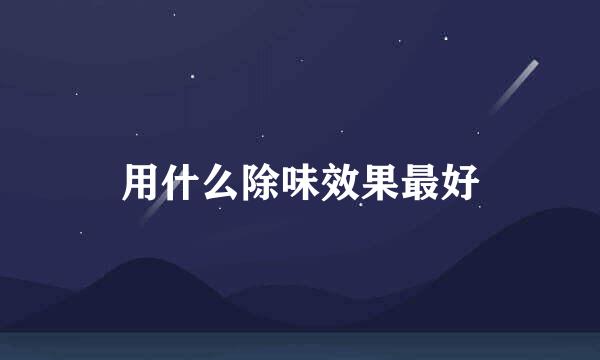 用什么除味效果最好