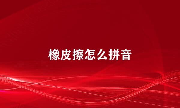 橡皮擦怎么拼音