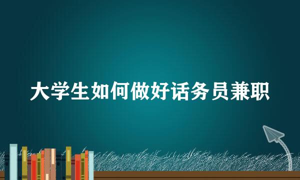 大学生如何做好话务员兼职